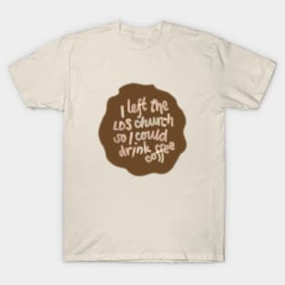 I left the LDS church so l could drink coffee T-Shirt